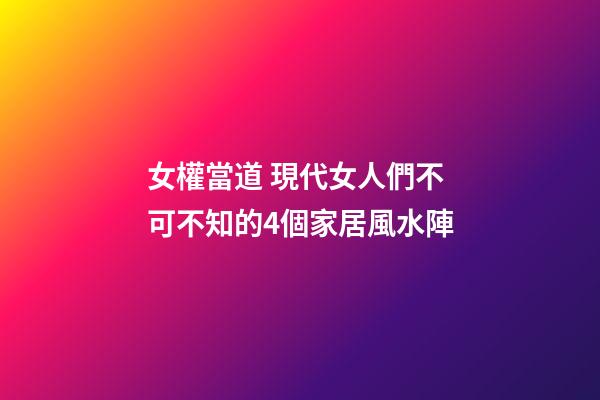女權當道 現代女人們不可不知的4個家居風水陣